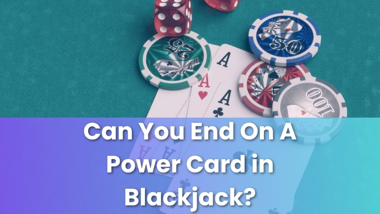 Can You End On A Power Card in Blackjack?