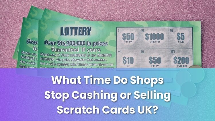 What Time Do Shops Stop Cashing or Selling Scratch Cards UK?