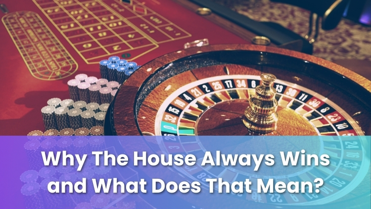 Why The House Always Wins and What Does That Mean?