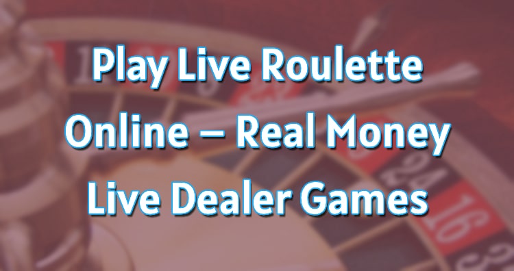Play Live Roulette Online – Real Money Live Dealer Games
